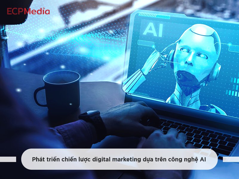 Phát triển chiến lược digital marketing dựa trên công nghệ AI