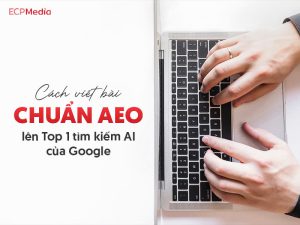 cách viết bài chuẩn aeo lên top 1 tìm kiếm ai của google