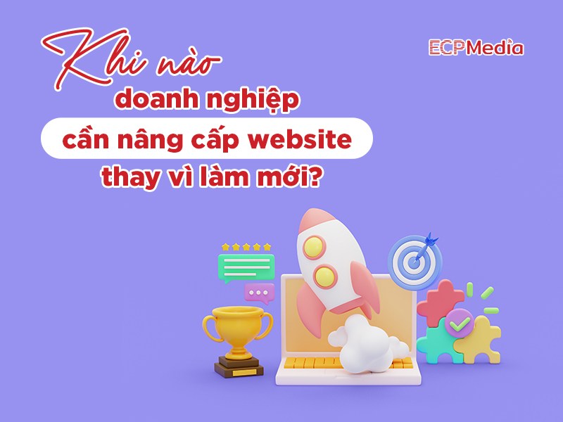 Khi nào doanh nghiệp cần nâng cấp website thay vì làm mới?